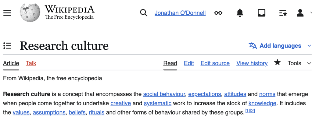 A screen capture from Wikipedia that shows the opening of the Research Culture article. It says 'Research culture is a concept that encompasses the social behaviour, expectations, attitudes and norms that emerge when people come together to undertake creative and systematic work to increase the stock of knowledge. It includes the values, assumptions, beliefs, rituals and other forms of behaviour shared by these groups.